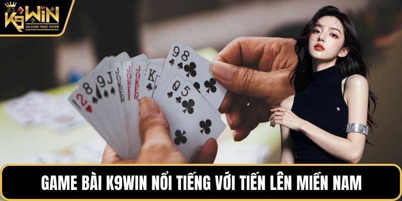 Game bài K9WIN nổi tiếng với tiến lên miền Nam