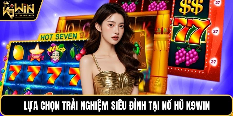 Lựa chọn trải nghiệm siêu đỉnh tại nổ hũ K9WIN